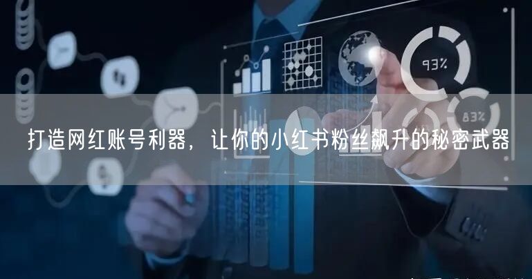 打造网红账号利器，让你的小红书粉丝飙升的秘密武器
