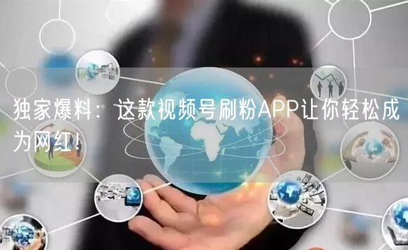 独家爆料：这款视频号刷粉APP让你轻松成为网红！