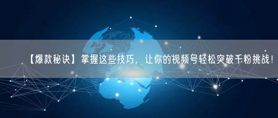 【爆款秘诀】掌握这些技巧，让你的视频号轻松突破千粉挑战！