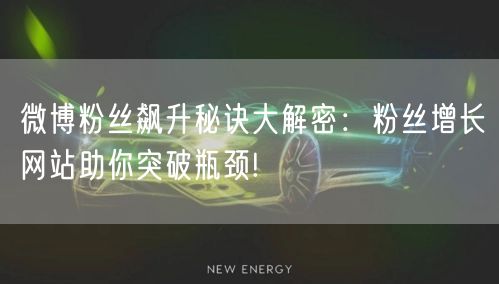 微博粉丝飙升秘诀大解密：粉丝增长网站助你突破瓶颈!