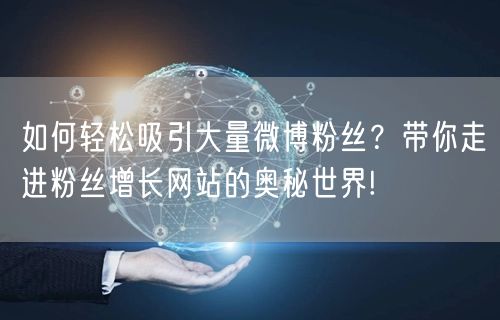如何轻松吸引大量微博粉丝？带你走进粉丝增长网站的奥秘世界!