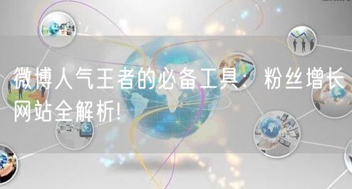 微博人气王者的必备工具：粉丝增长网站全解析!