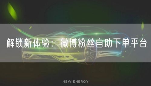 解锁新体验：微博粉丝自助下单平台