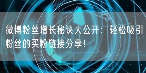 微博粉丝增长秘诀大公开：轻松吸引粉丝的买粉链接分享！