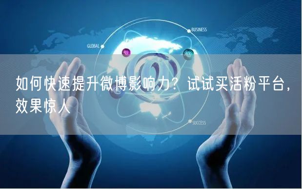 如何快速提升微博影响力？试试买活粉平台，效果惊人
