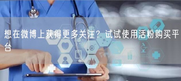 想在微博上获得更多关注？试试使用活粉购买平台