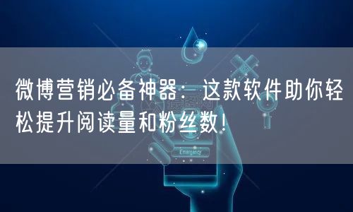微博营销必备神器：这款软件助你轻松提升阅读量和粉丝数！
