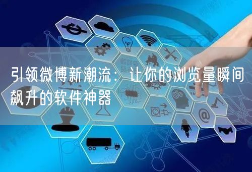 引领微博新潮流：让你的浏览量瞬间飙升的软件神器