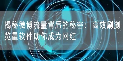 揭秘微博流量背后的秘密：高效刷浏览量软件助你成为网红