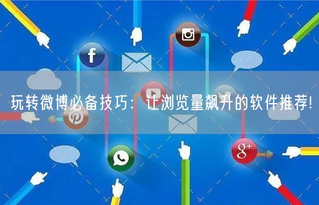 玩转微博必备技巧：让浏览量飙升的软件推荐!