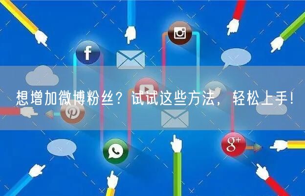 想增加微博粉丝？试试这些方法，轻松上手！