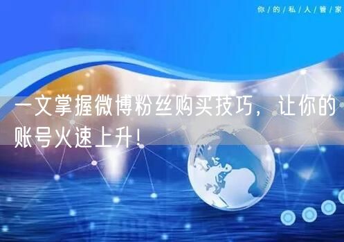 一文掌握微博粉丝购买技巧，让你的账号火速上升！