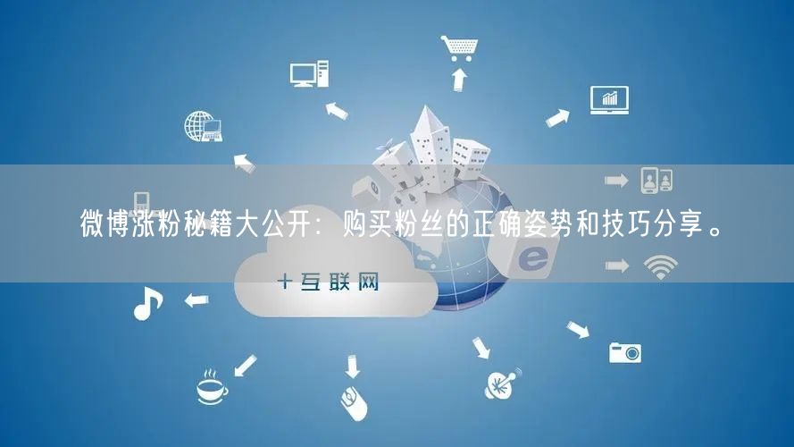 微博涨粉秘籍大公开：购买粉丝的正确姿势和技巧分享。
