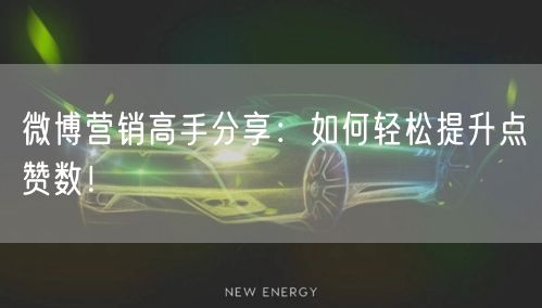 微博营销高手分享：如何轻松提升点赞数！