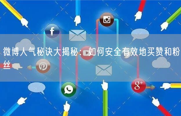 微博人气秘诀大揭秘：如何安全有效地买赞和粉丝