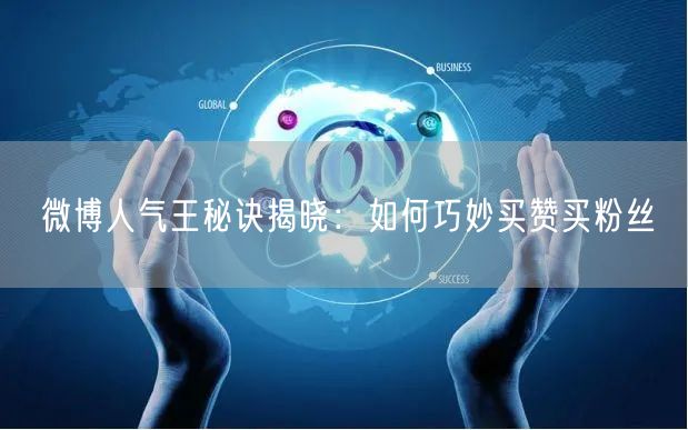 微博人气王秘诀揭晓：如何巧妙买赞买粉丝