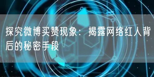 探究微博买赞现象：揭露网络红人背后的秘密