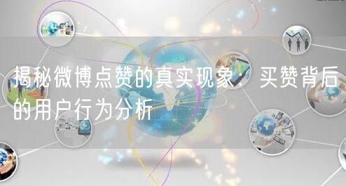 揭秘微博点赞的真实现象：买赞背后的用户行为分析