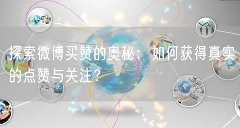 探索微博买赞的奥秘：如何获得真实的点赞与关注？