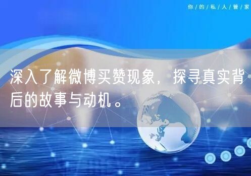 深入了解微博买赞现象，探寻真实背后的故事与动机。