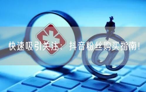快速吸引关注：抖音粉丝购买指南！