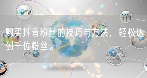 购买抖音粉丝的技巧与方法，轻松达到千位粉丝。