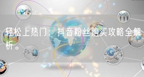 轻松上热门：抖音粉丝购买攻略全解析。