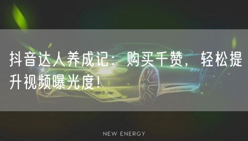 抖音达人养成记：购买千赞，轻松提升视频曝光度！