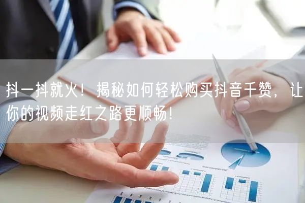 抖一抖就火！揭秘如何轻松购买抖音千赞，让你的视频走红之路更顺畅！