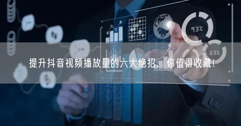 提升抖音视频播放量的六大绝招，你值得收藏！