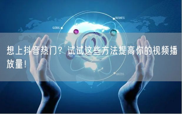 想上抖音热门？试试这些方法提高你的视频播放量！