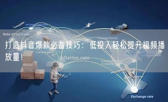 打造抖音爆款必备技巧：低投入轻松提升视频播放量！