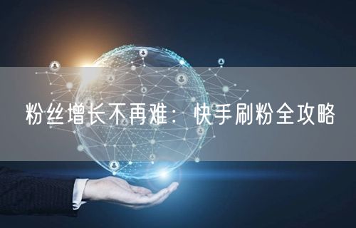 粉丝增长不再难：快手刷粉全攻略