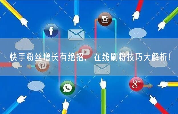 快手粉丝增长有绝招，在线刷粉技巧大解析！