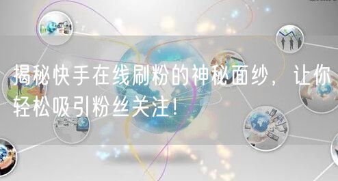 揭秘快手在线刷粉的神秘面纱，让你轻松吸引粉丝关注！