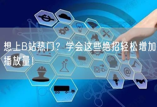 想上B站热门?学会这些绝招轻松增加播放量!