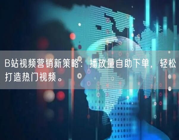 B站视频营销新策略：播放量自助下单，轻松