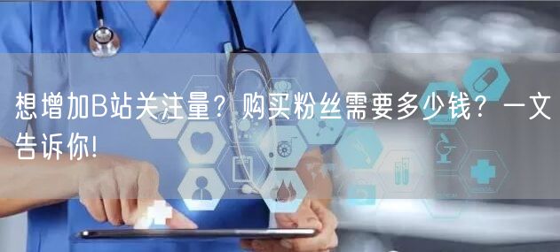 想增加B站关注量？购买粉丝需要多少钱？一文告诉你!