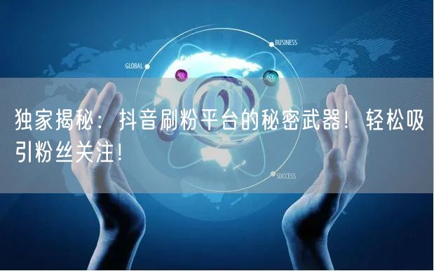 独家揭秘：抖音刷粉平台的秘密武器！轻松吸引粉丝关注！