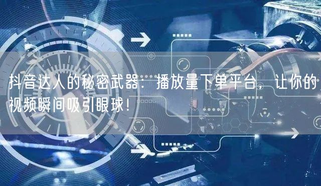 抖音达人的秘密武器：播放量下单平台，让你的视频瞬间吸引眼球！
