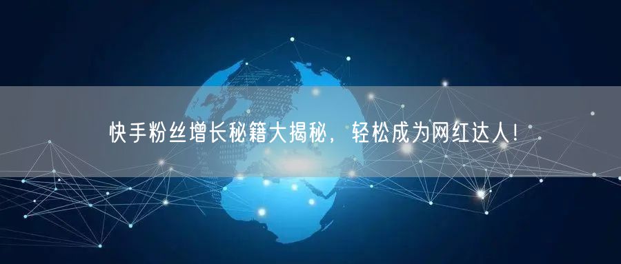 快手粉丝增长秘籍大揭秘，轻松成为网红达人！