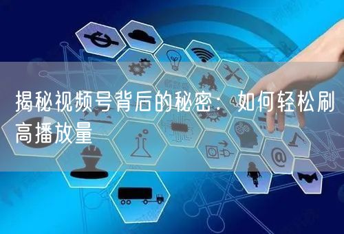 揭秘视频号背后的秘密：如何轻松刷高播放量