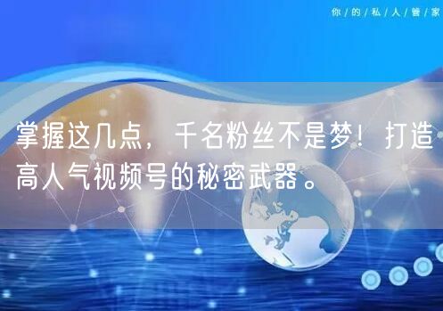 掌握这几点，千名粉丝不是梦！打造高人气视频号的秘密武器。