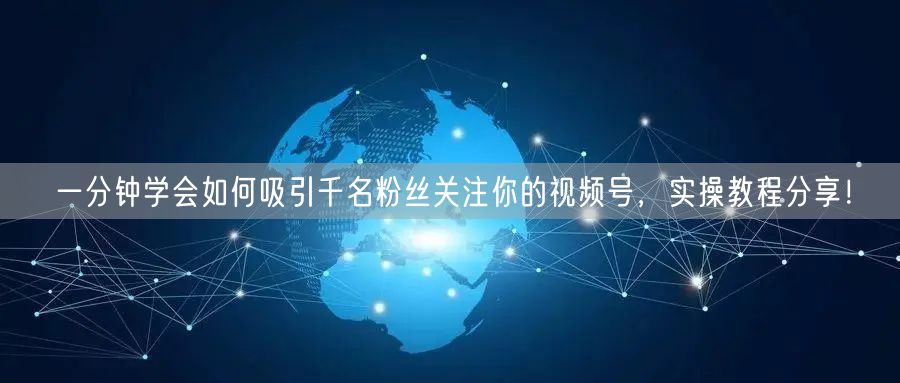 一分钟学会如何吸引千名粉丝关注你的视频号，实操教程分享！