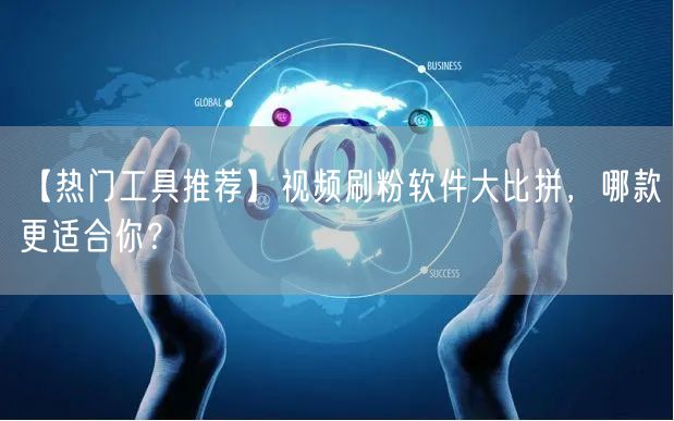 【热门工具推荐】视频刷粉软件大比拼，哪款更适合你？
