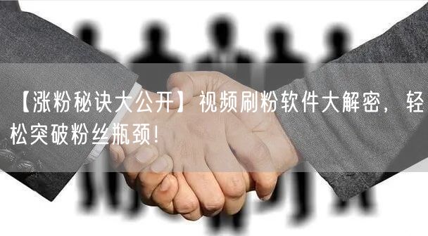 【涨粉秘诀大公开】视频刷粉软件大解密，轻松突破粉丝瓶颈！