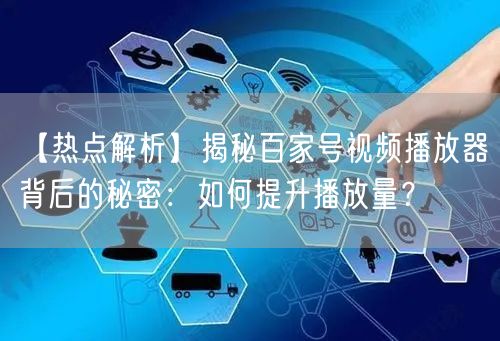【热点解析】揭秘百家号视频播放器背后的秘密：如何提升播放量？