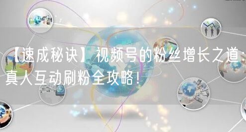 【速成秘诀】视频号的粉丝增长之道：真人互动刷粉全攻略！