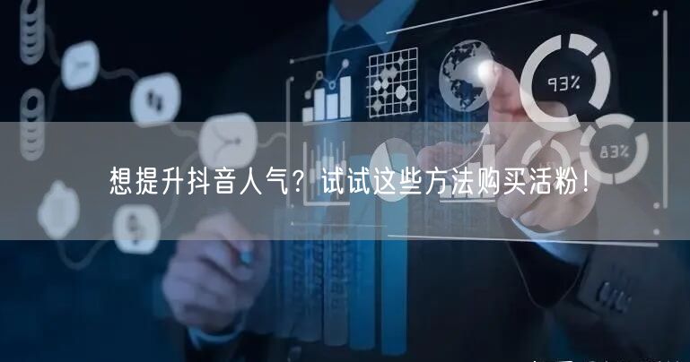 想提升抖音人气？试试这些方法购买活粉！