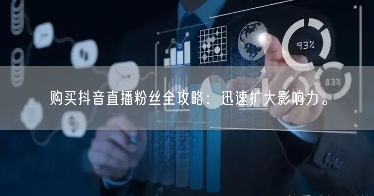 购买抖音直播粉丝全攻略：迅速扩大影响力。
